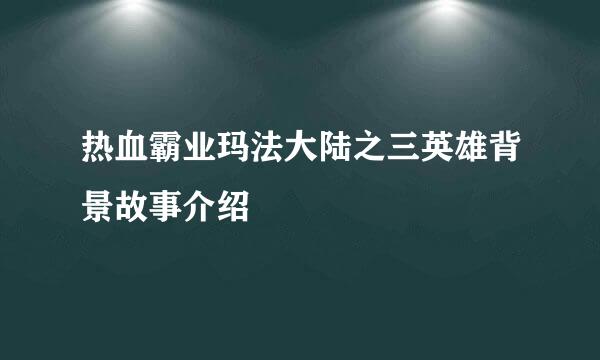 热血霸业玛法大陆之三英雄背景故事介绍