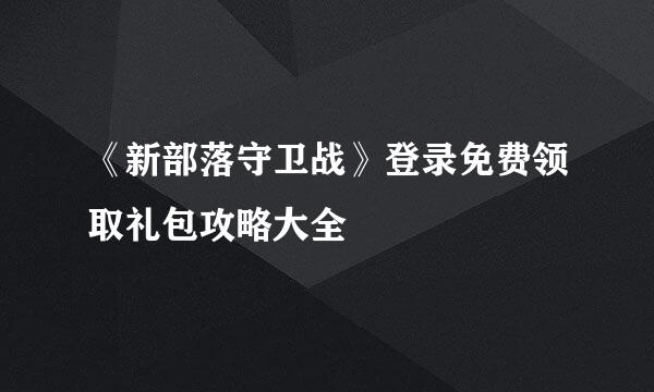 《新部落守卫战》登录免费领取礼包攻略大全