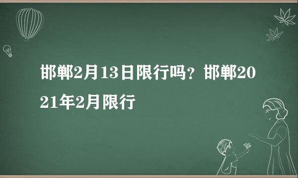 邯郸2月13日限行吗？邯郸2021年2月限行