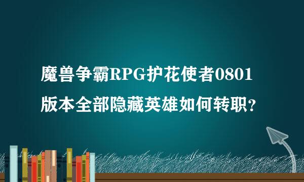 魔兽争霸RPG护花使者0801版本全部隐藏英雄如何转职？