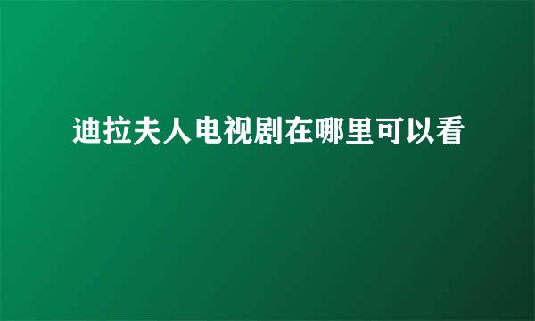 迪拉夫人电视剧在哪里可以看