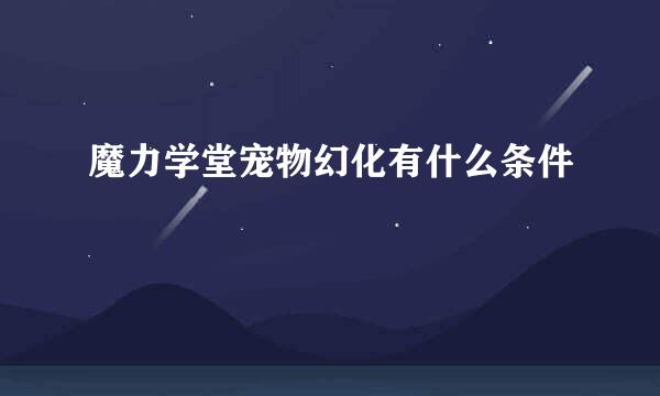 魔力学堂宠物幻化有什么条件