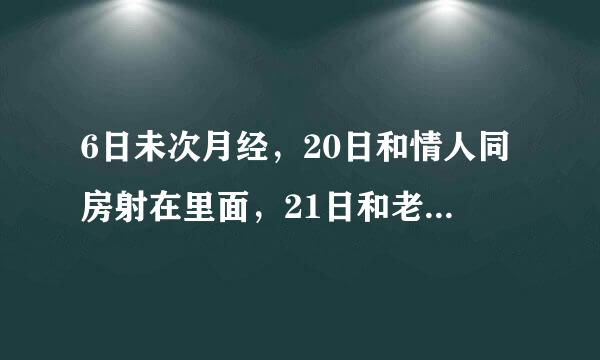 6日未次月经，20日和情人同房射在里面，21日和老公同房射在外面，22日下午吃了避孕药，怀了应该是谁的？