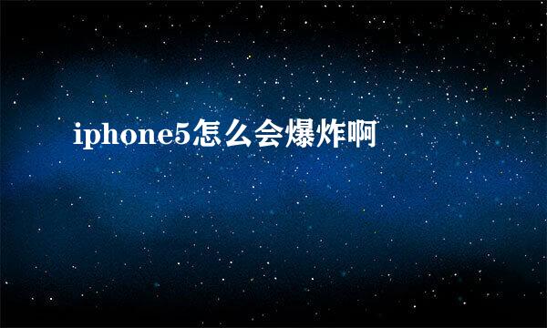 iphone5怎么会爆炸啊