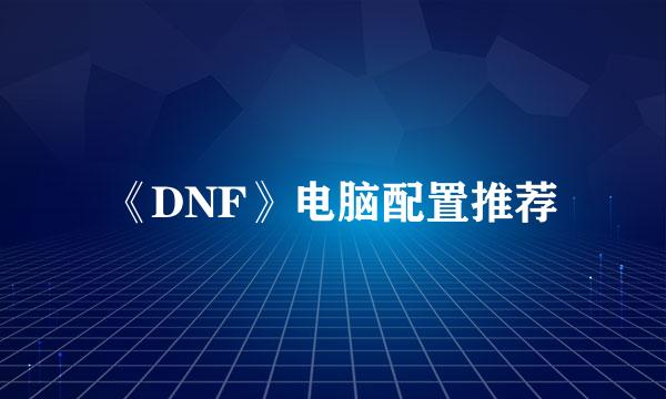 《DNF》电脑配置推荐