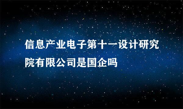 信息产业电子第十一设计研究院有限公司是国企吗