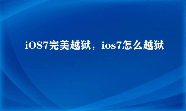 iOS7完美越狱，ios7怎么越狱