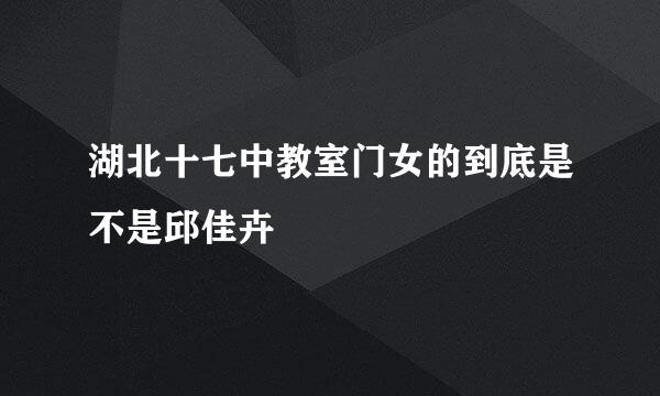 湖北十七中教室门女的到底是不是邱佳卉