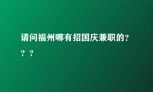 请问福州哪有招国庆兼职的？？？