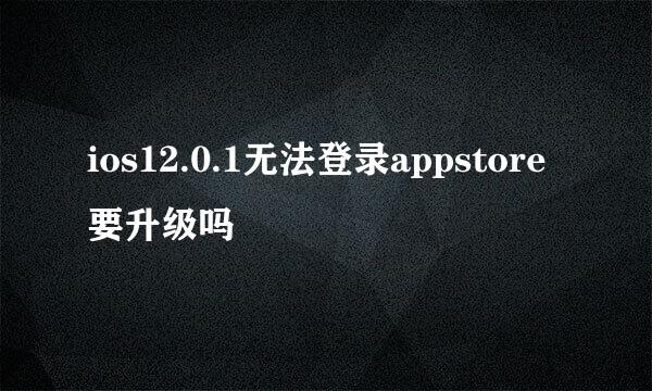 ios12.0.1无法登录appstore要升级吗