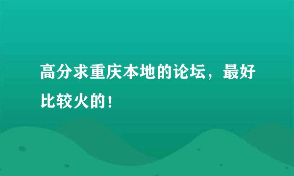 高分求重庆本地的论坛，最好比较火的！