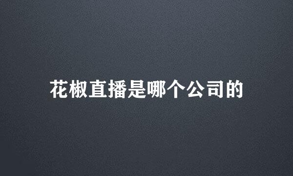 花椒直播是哪个公司的