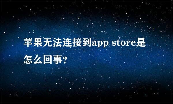 苹果无法连接到app store是怎么回事？