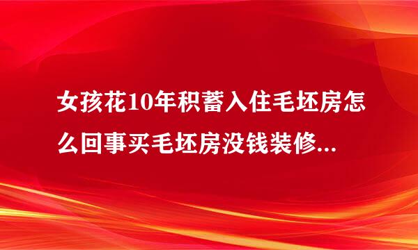 女孩花10年积蓄入住毛坯房怎么回事买毛坯房没钱装修怎样简单入住