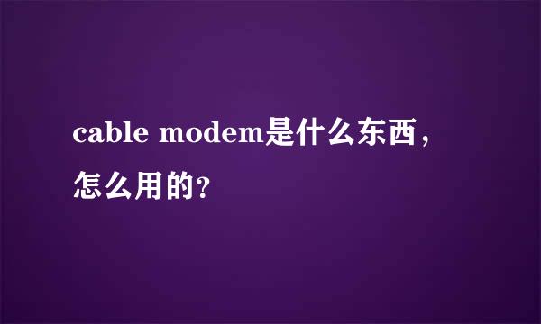 cable modem是什么东西，怎么用的？