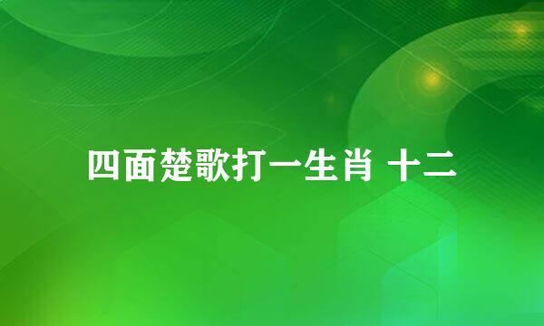 四面楚歌打一生肖 十二