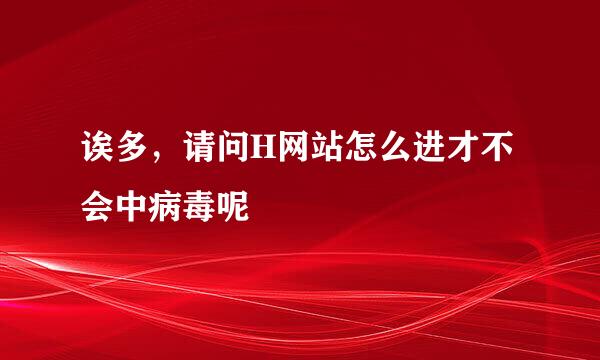 诶多，请问H网站怎么进才不会中病毒呢