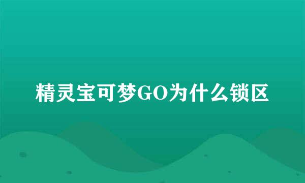 精灵宝可梦GO为什么锁区