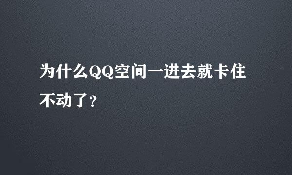 为什么QQ空间一进去就卡住不动了？