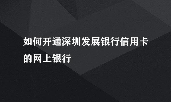 如何开通深圳发展银行信用卡的网上银行