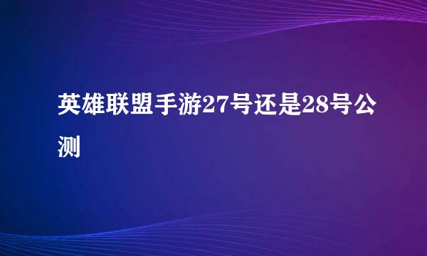 英雄联盟手游27号还是28号公测