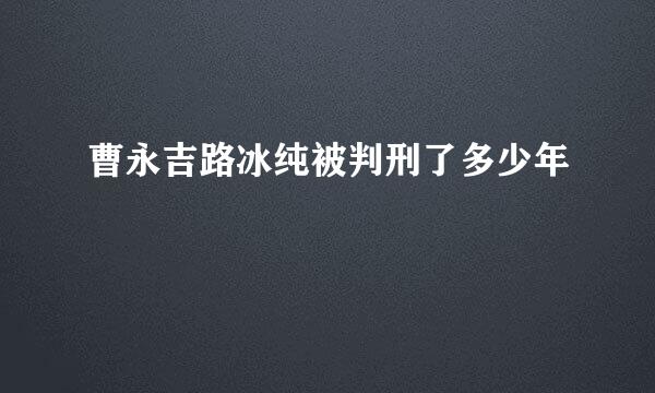 曹永吉路冰纯被判刑了多少年