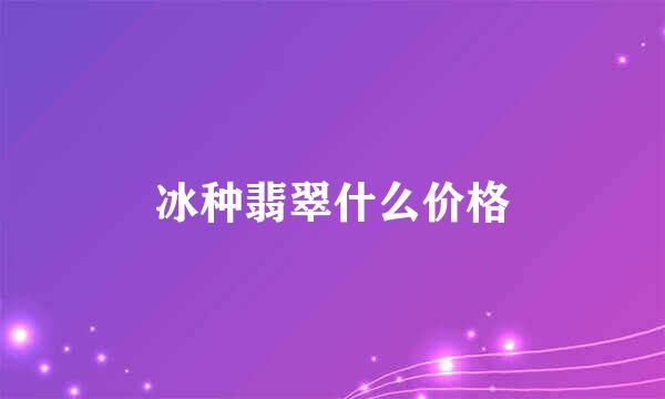 冰种翡翠什么价格