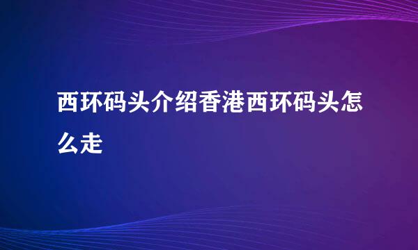 西环码头介绍香港西环码头怎么走