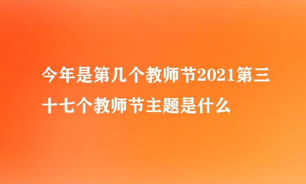 今年是第几个教师节2021第三十七个教师节主题是什么