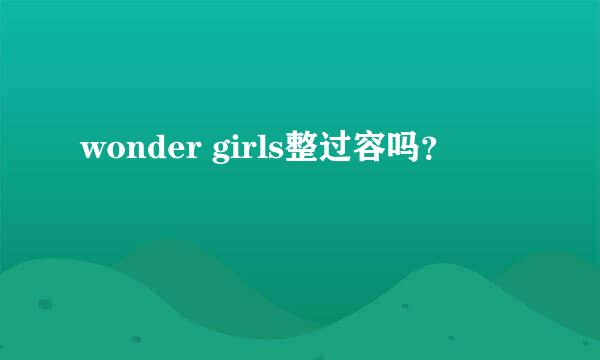 wonder girls整过容吗？