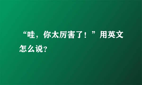 “哇，你太厉害了！”用英文怎么说？