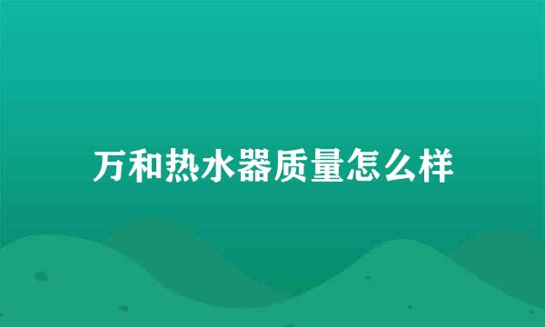 万和热水器质量怎么样