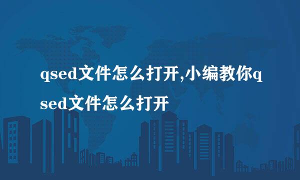 qsed文件怎么打开,小编教你qsed文件怎么打开