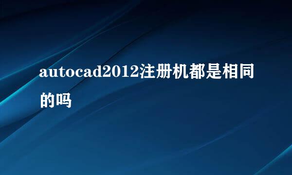 autocad2012注册机都是相同的吗