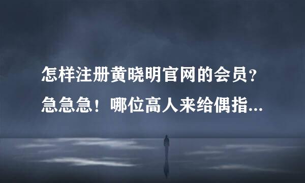 怎样注册黄晓明官网的会员？急急急！哪位高人来给偶指点一下拜托