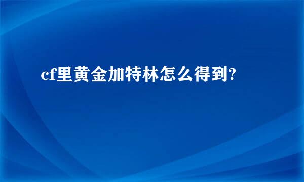 cf里黄金加特林怎么得到?