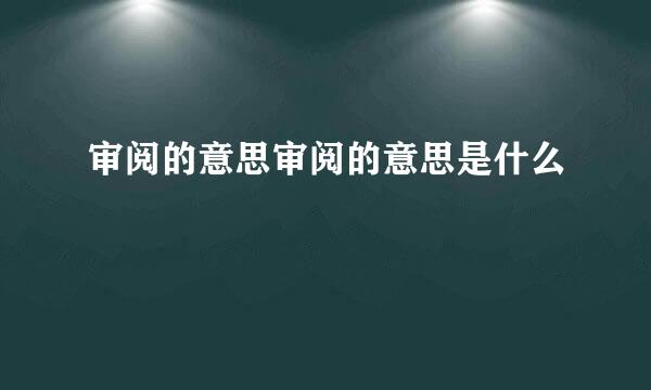 审阅的意思审阅的意思是什么