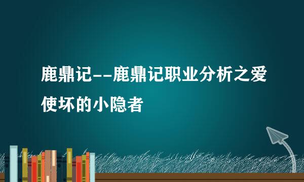 鹿鼎记--鹿鼎记职业分析之爱使坏的小隐者