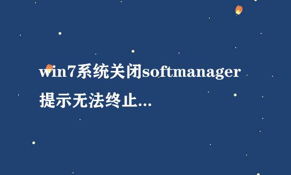 win7系统关闭softmanager提示无法终止进程的解决方法