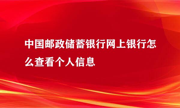 中国邮政储蓄银行网上银行怎么查看个人信息