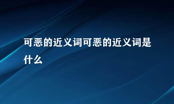 可恶的近义词可恶的近义词是什么