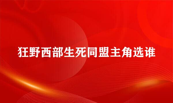 狂野西部生死同盟主角选谁