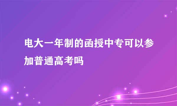 电大一年制的函授中专可以参加普通高考吗