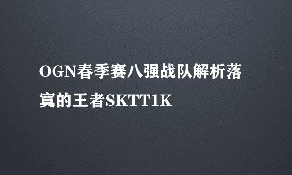 OGN春季赛八强战队解析落寞的王者SKTT1K