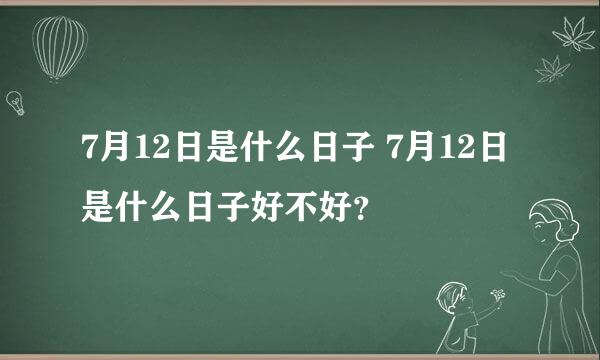 7月12日是什么日子 7月12日是什么日子好不好？