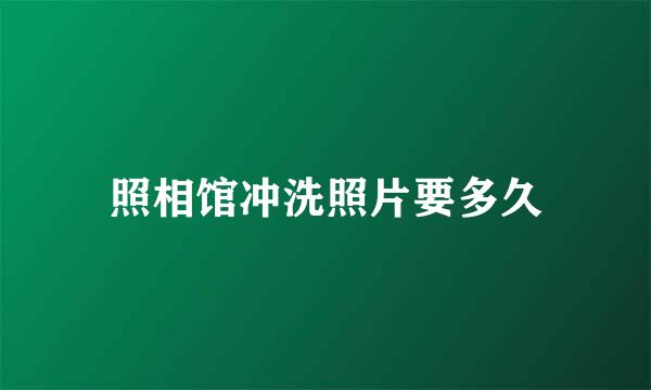 照相馆冲洗照片要多久