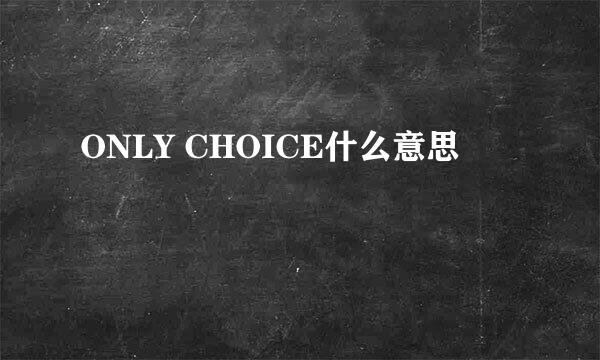 ONLY CHOICE什么意思