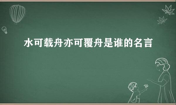 水可载舟亦可覆舟是谁的名言