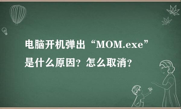 电脑开机弹出“MOM.exe”是什么原因？怎么取消？