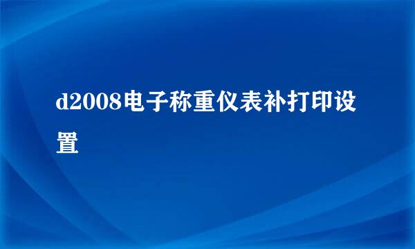 d2008电子称重仪表补打印设置